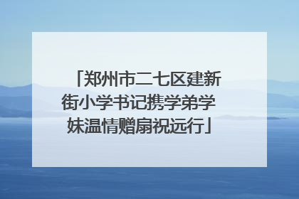 郑州市二七区建新街小学书记携学弟学妹温情赠扇祝远行