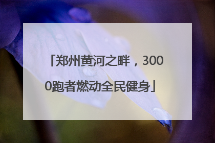 郑州黄河之畔，3000跑者燃动全民健身