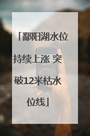 鄱阳湖水位持续上涨 突破12米枯水位线