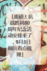 重磅！抗战胜利80周年纪念活动安排来了，9月3日阅兵看点梳理