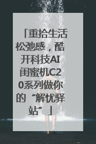 重拾生活松弛感，酷开科技AI闺蜜机C20系列做你的“解忧驿站”