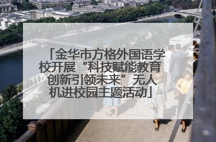 金华市方格外国语学校开展“科技赋能教育 创新引领未来”无人机进校园主题活动
