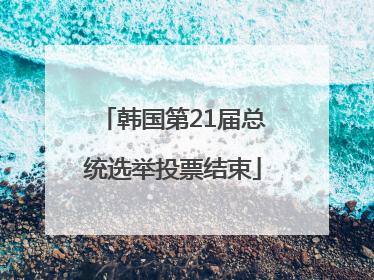韩国第21届总统选举投票结束