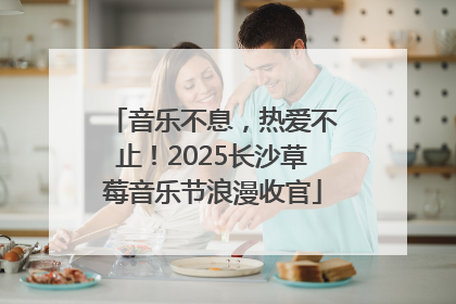音乐不息，热爱不止！2025长沙草莓音乐节浪漫收官