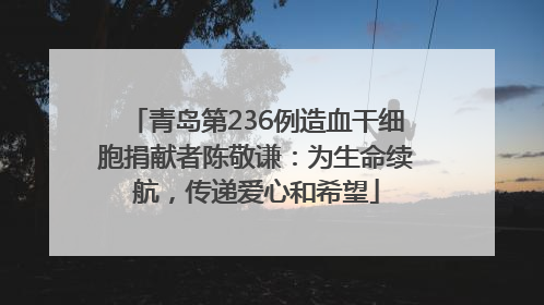 青岛第236例造血干细胞捐献者陈敬谦：为生命续航，传递爱心和希望