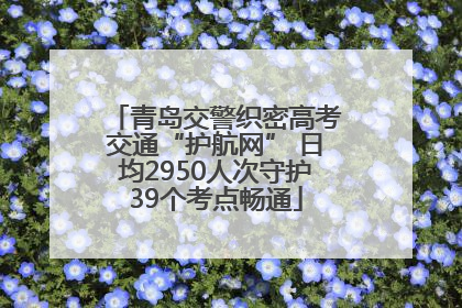 青岛交警织密高考交通“护航网” 日均2950人次守护39个考点畅通