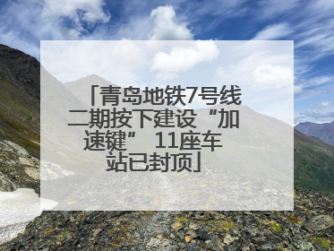青岛地铁7号线二期按下建设“加速键” 11座车站已封顶