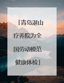 青岛湛山疗养院为全国劳动模范健康体检
