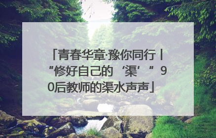 青春华章·豫你同行丨“修好自己的‘渠’”90后教师的渠水声声