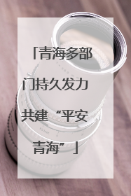 青海多部门持久发力共建“平安青海”