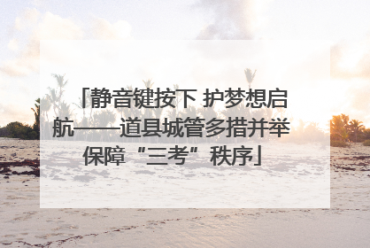 静音键按下 护梦想启航——道县城管多措并举保障“三考”秩序