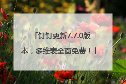 钉钉更新7.7.0版本，多维表全面免费！