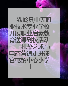 铁岭县中等职业技术专业学校开展职业启蒙教育送课到校活动——扎染艺术与电商营销走进熊官屯镇中心小学