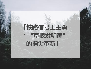 铁路信号工王勇：“草根发明家”的指尖革新