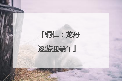 铜仁：龙舟巡游迎端午