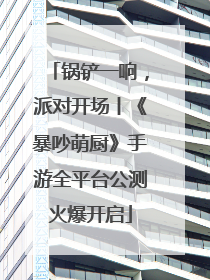 锅铲一响，派对开场丨《暴吵萌厨》手游全平台公测火爆开启