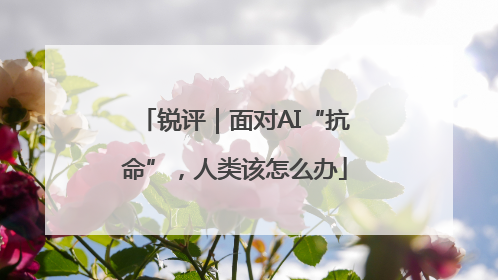 锐评｜面对AI“抗命”，人类该怎么办