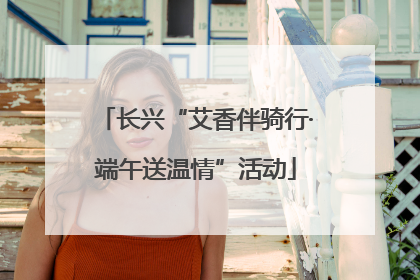 长兴“艾香伴骑行·端午送温情”活动