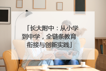 长大附中：从小学到中学，全链条教育衔接与创新实践