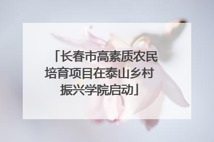 长春市高素质农民培育项目在泰山乡村振兴学院启动
