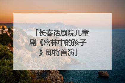 长春话剧院儿童剧《密林中的孩子》即将首演