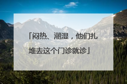 闷热、潮湿，他们扎堆去这个门诊就诊