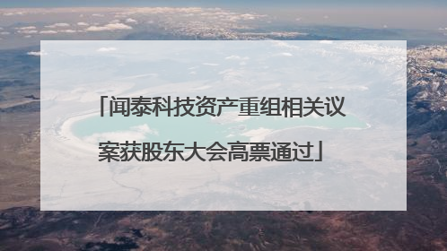闻泰科技资产重组相关议案获股东大会高票通过