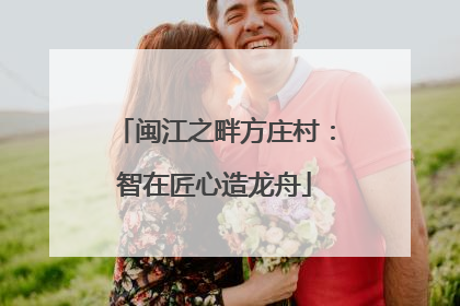 闽江之畔方庄村：智在匠心造龙舟
