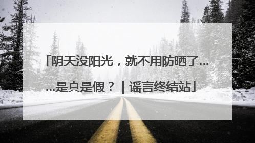 阴天没阳光，就不用防晒了……是真是假？｜谣言终结站