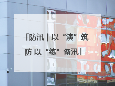 防汛｜以“演”筑防 以“练”备汛