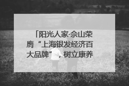 阳光人家·佘山荣膺“上海银发经济百大品牌”，树立康养行业新标杆