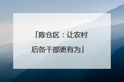 陈仓区：让农村后备干部更有为