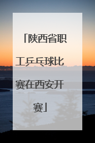 陕西省职工乒乓球比赛在西安开赛