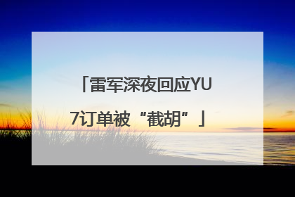 雷军深夜回应YU7订单被“截胡”