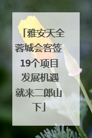 雅安天全蓉城会客签19个项目 发展机遇就来二郎山下