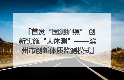 首发“国测护照” 创新实施“大体测”——滨州市创新体质监测模式