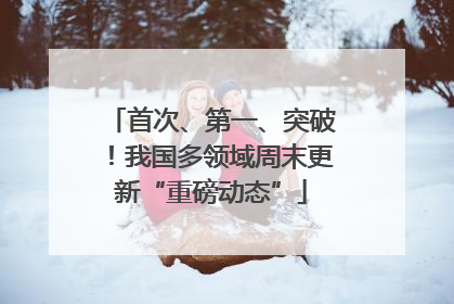 首次、第一、突破！我国多领域周末更新“重磅动态”