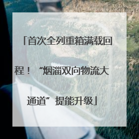 首次全列重箱满载回程！“烟淄双向物流大通道”提能升级