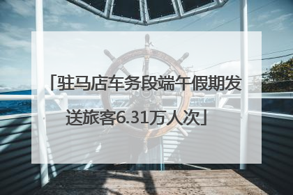 驻马店车务段端午假期发送旅客6.31万人次