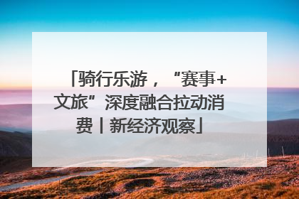骑行乐游，“赛事+文旅”深度融合拉动消费丨新经济观察