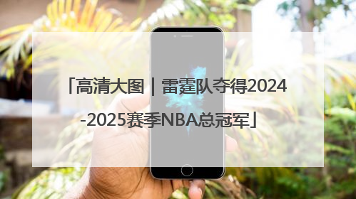 高清大图｜雷霆队夺得2024-2025赛季NBA总冠军