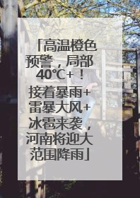 高温橙色预警，局部40℃+！接着暴雨+雷暴大风+冰雹来袭，河南将迎大范围降雨