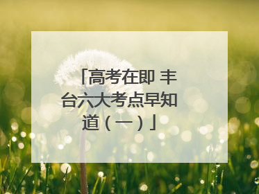 高考在即 丰台六大考点早知道（一）