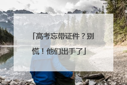 高考忘带证件？别慌！他们出手了