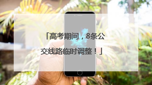 高考期间，8条公交线路临时调整！