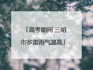高考期间 三明市多雷雨气温高