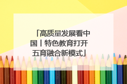 高质量发展看中国丨特色教育打开五育融合新模式