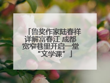 鲁奖作家陆春祥详解富春江 成都宽窄巷里开启一堂“文学课”