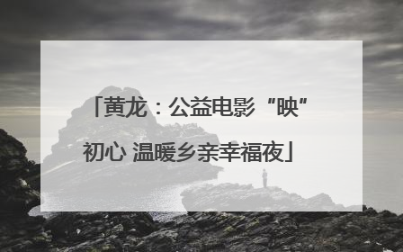 黄龙：公益电影“映”初心 温暖乡亲幸福夜