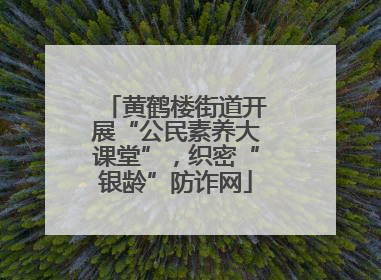 黄鹤楼街道开展“公民素养大课堂”，织密“银龄”防诈网